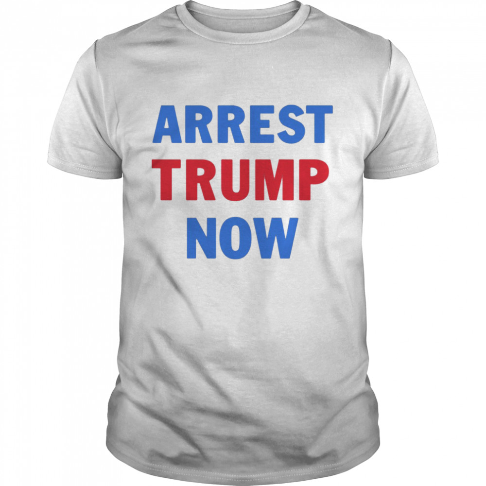 Arrest Trump Now Shirt