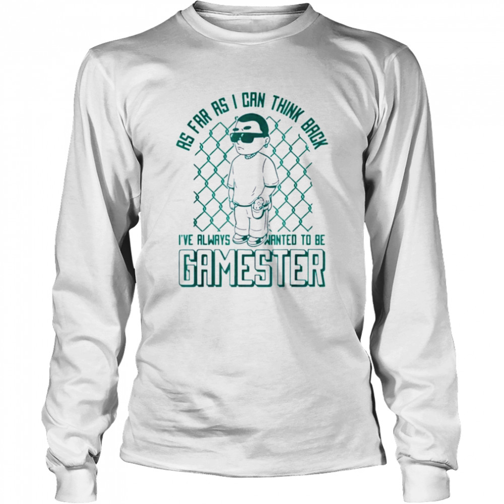 as far as i can think back ive always wanted to be gamester shirt long sleeved t shirt