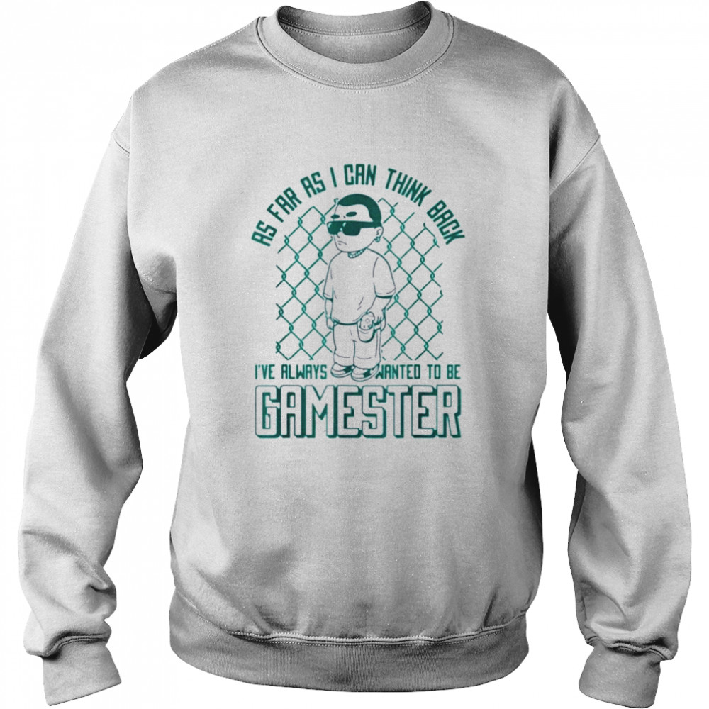 As far as i can think back i’ve always wanted to be gamester shirt Unisex Sweatshirt