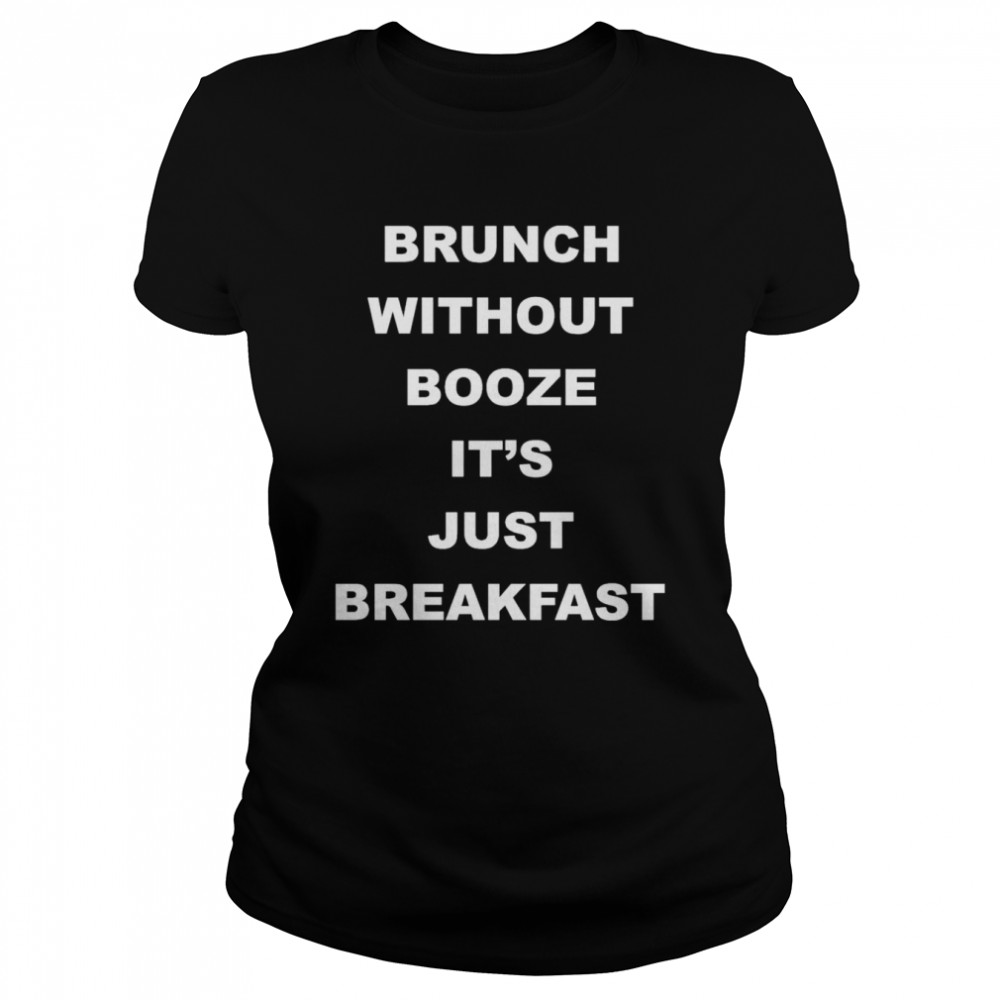 brunch without booze its just breakfast classic womens t shirt