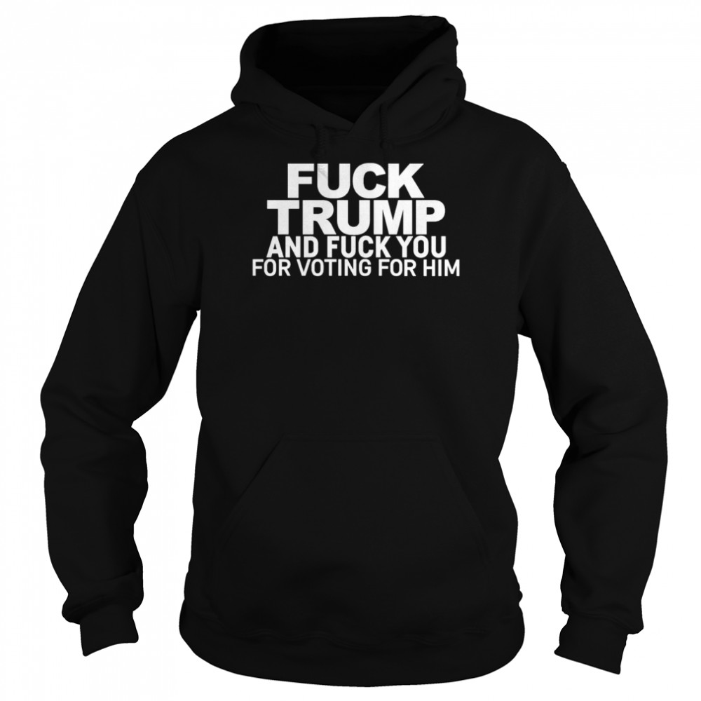 Fuck Trump And Fuck You For Voting For Him  Unisex Hoodie