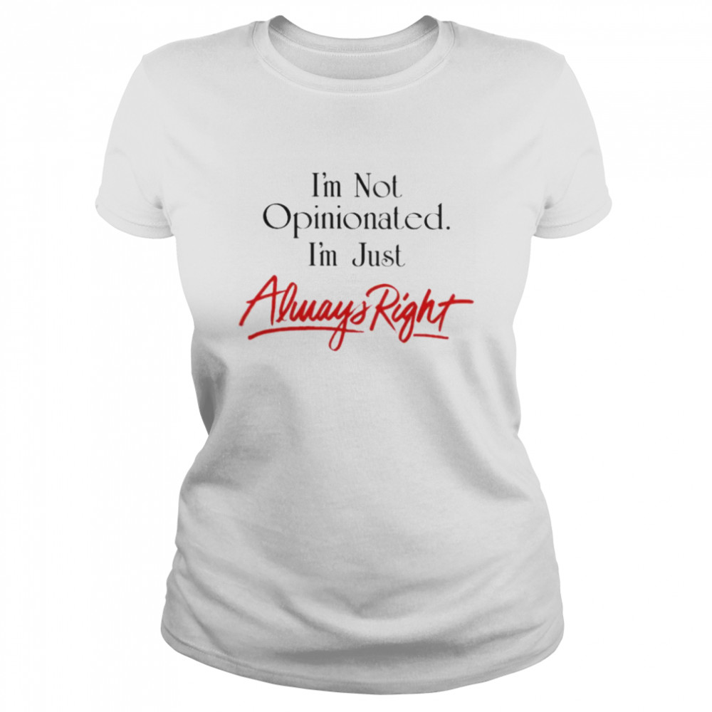 I’m not opinionated i’m just always right shirt Classic Women's T-shirt