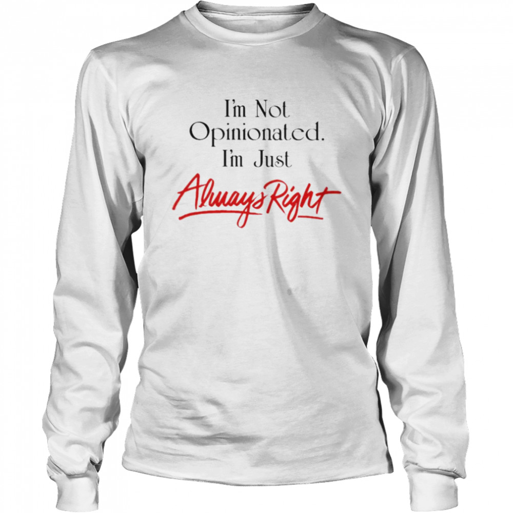 im not opinionated im just always right shirt long sleeved t shirt