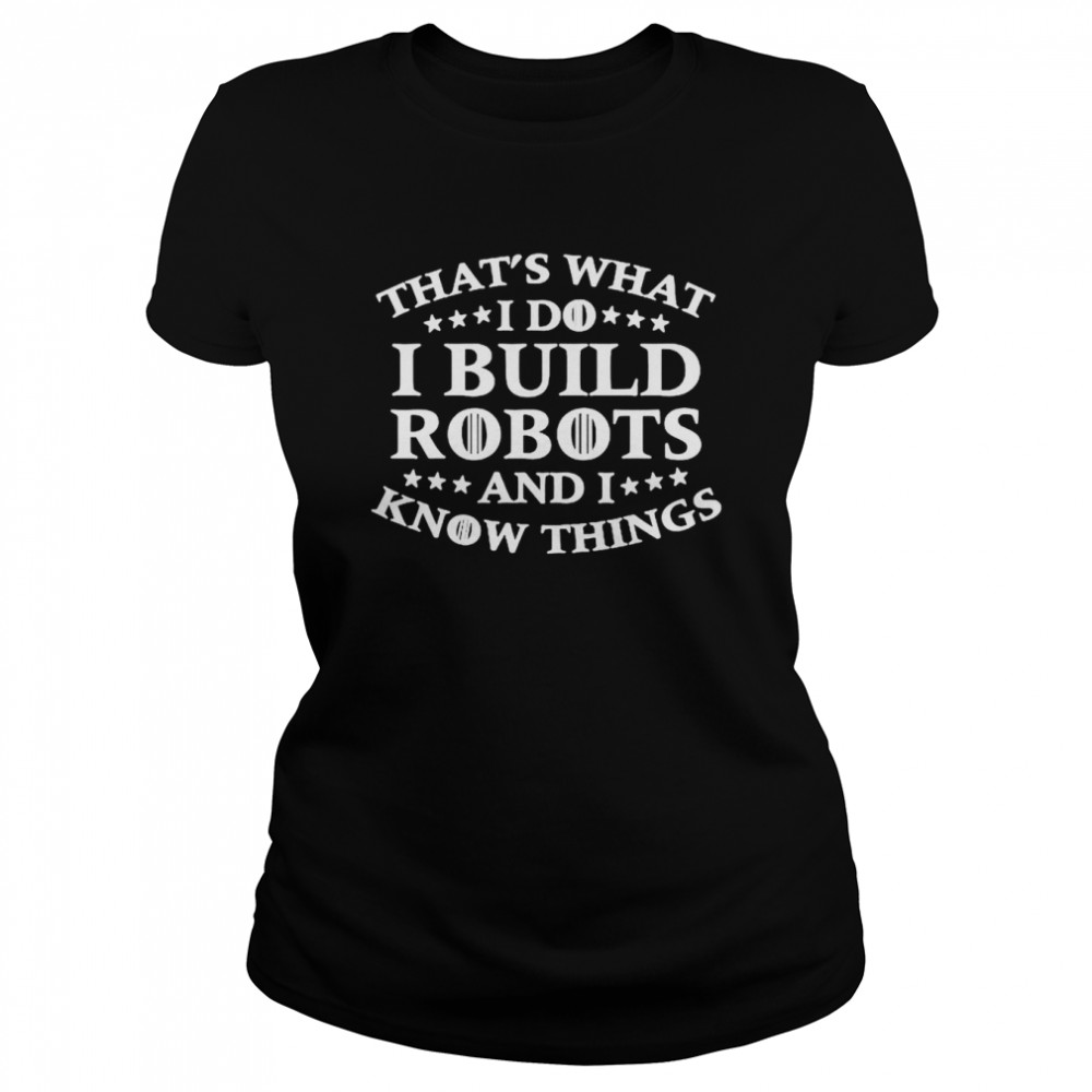That’s what i do i build robots i know things shirt Classic Women's T-shirt