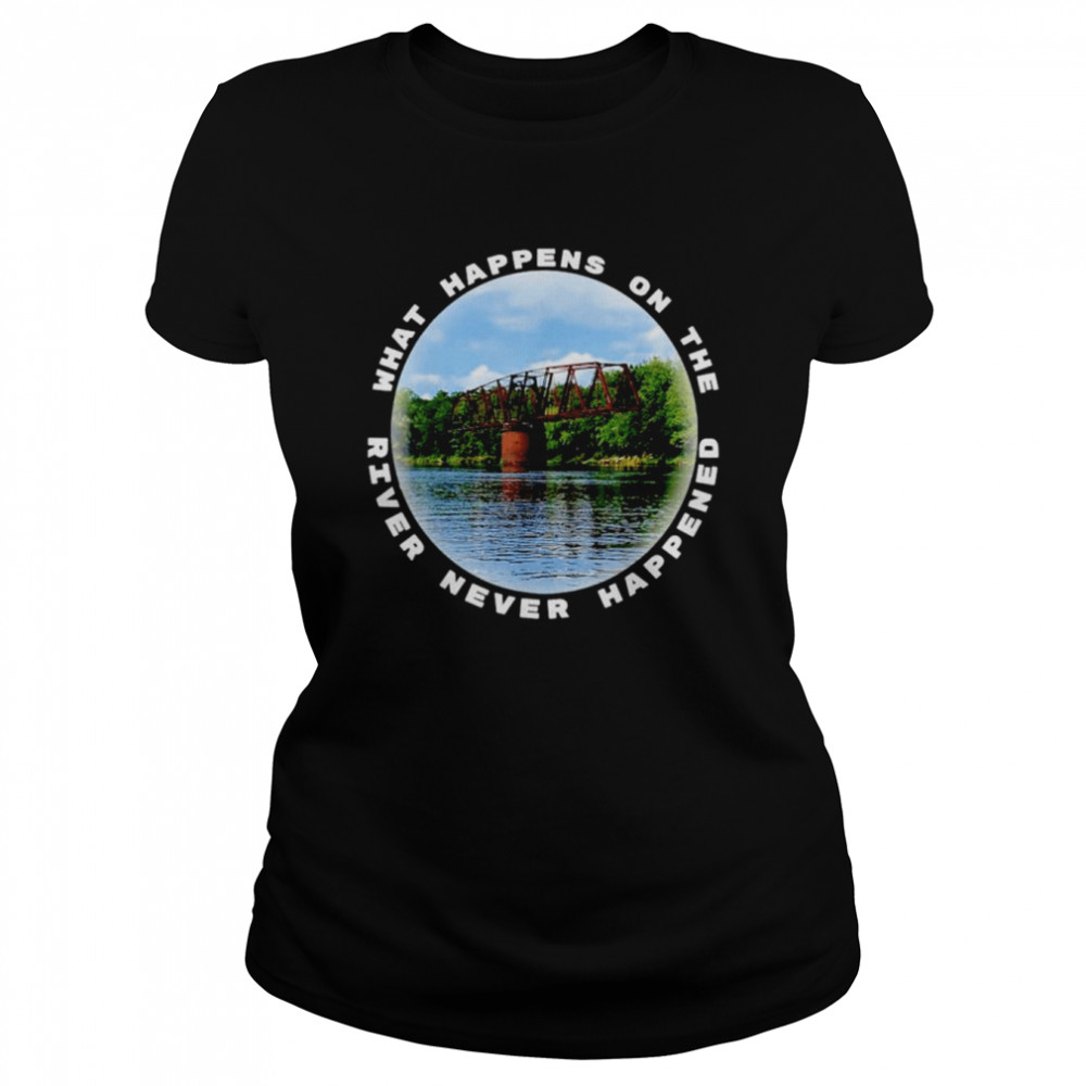 what happens on the river never happened shirt classic womens t shirt