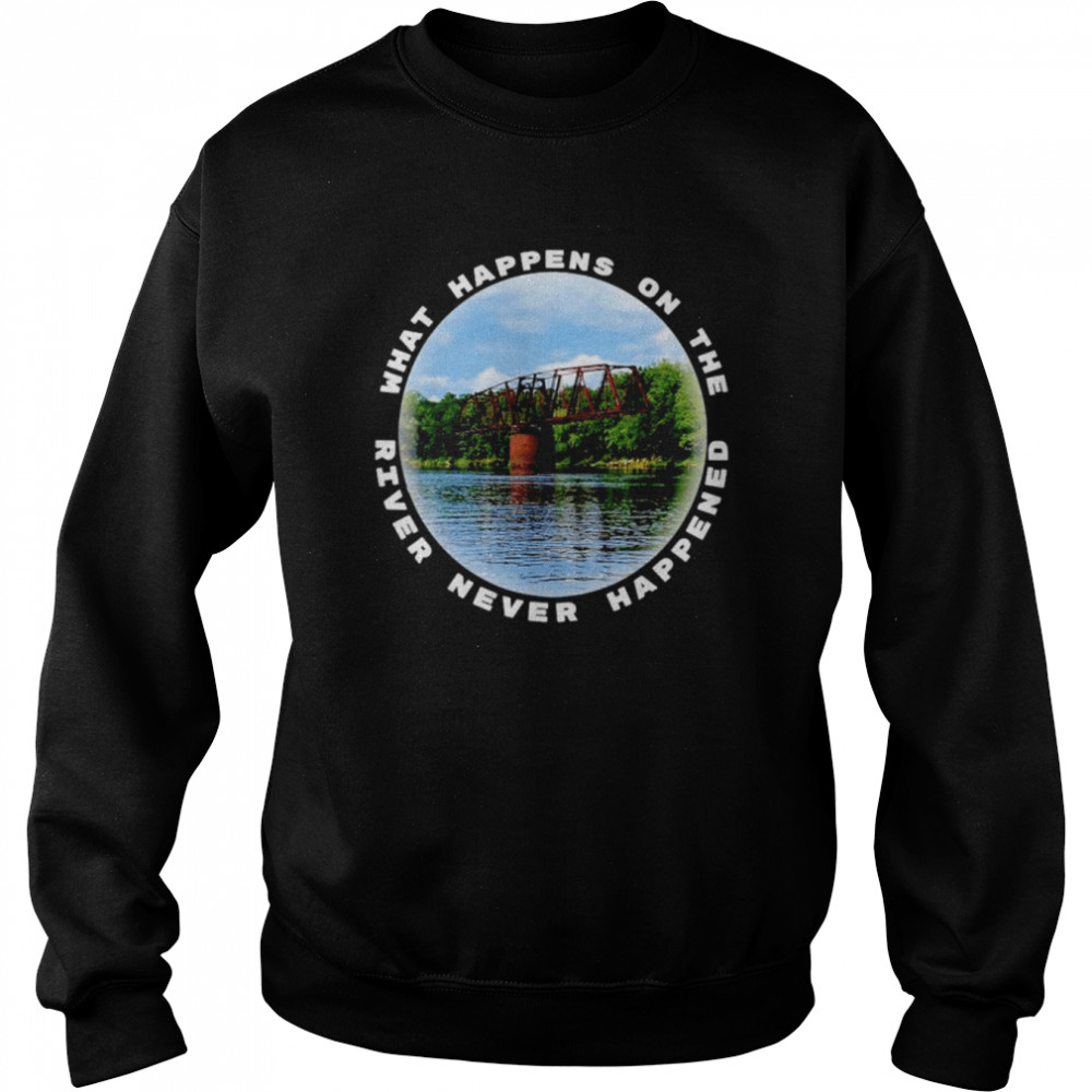 What happens on the river never happened shirt Unisex Sweatshirt