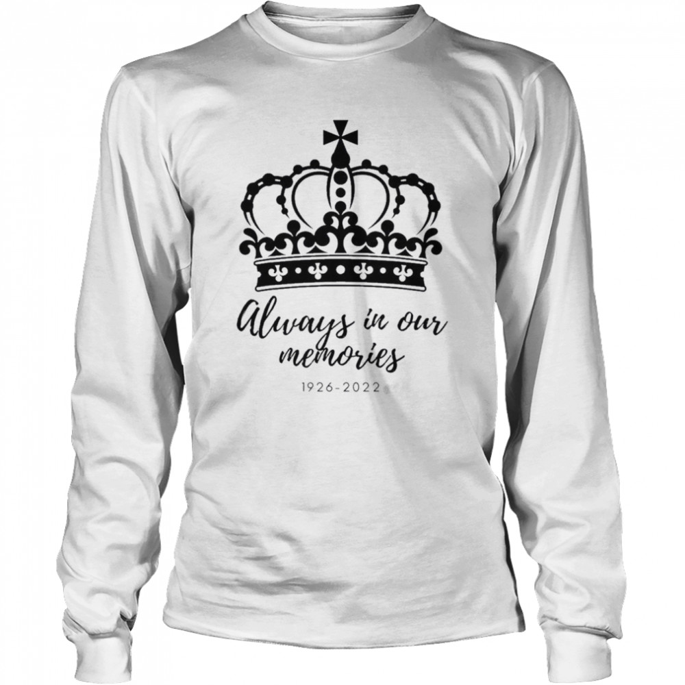 1926 – 2022 Queens Elizabeth II Always In Our Memories T- Long Sleeved T-shirt