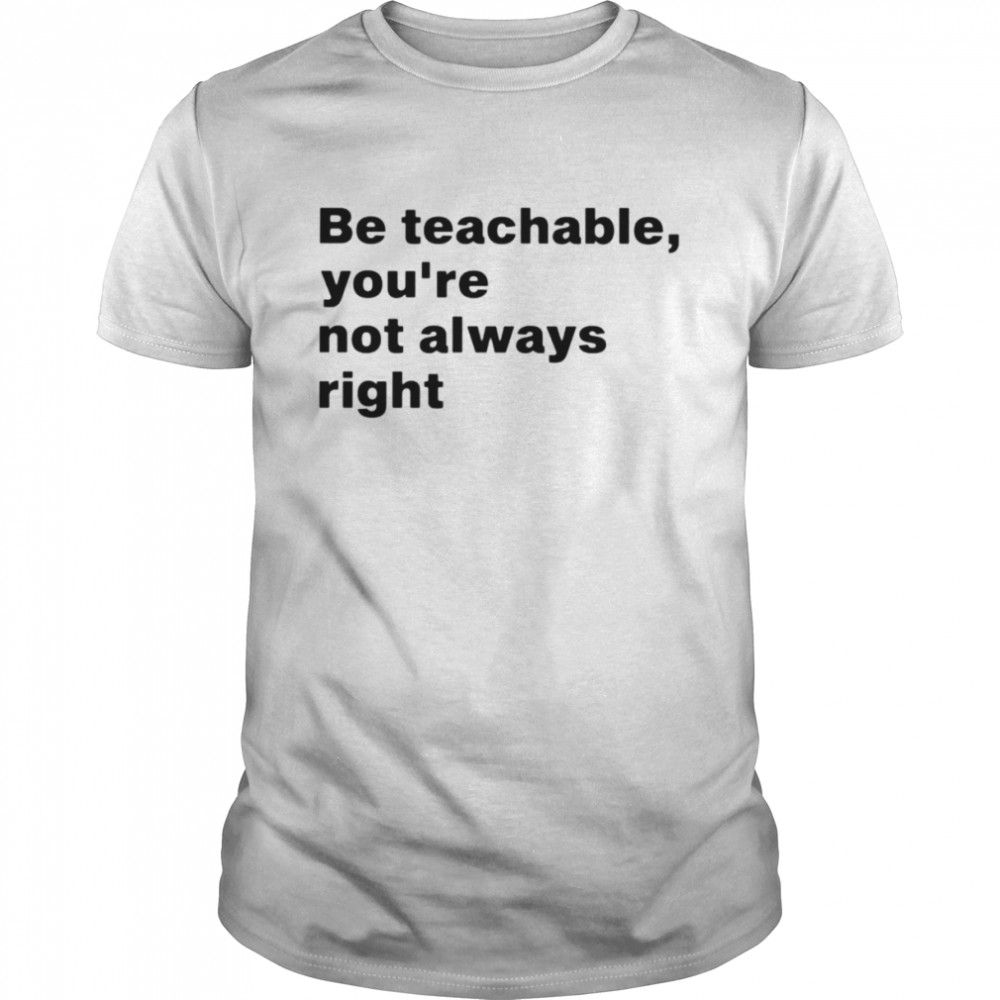 Be teachable you’re not always right shirt Classic Men's T-shirt
