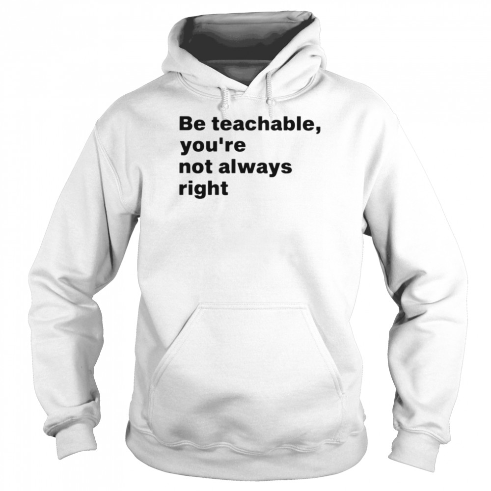 Be teachable you’re not always right shirt Unisex Hoodie