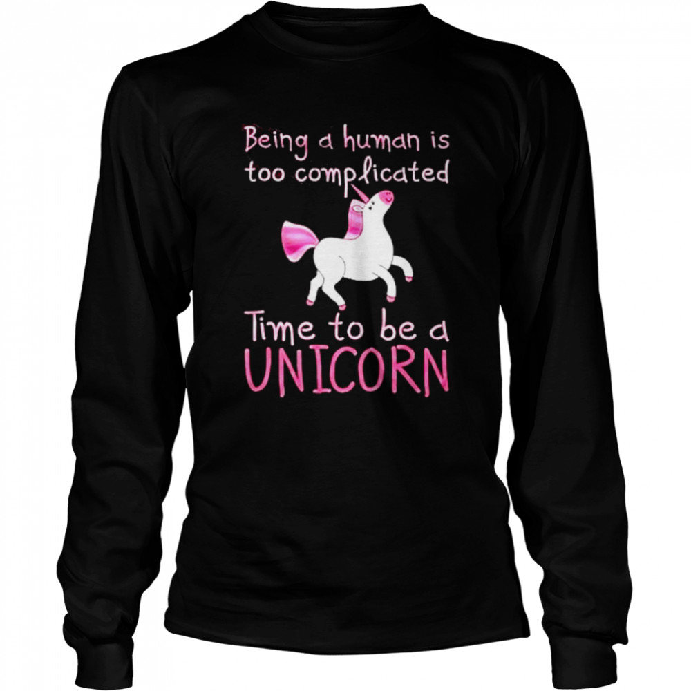 Being a human is too complicated time to be a unicorn shirt Long Sleeved T-shirt