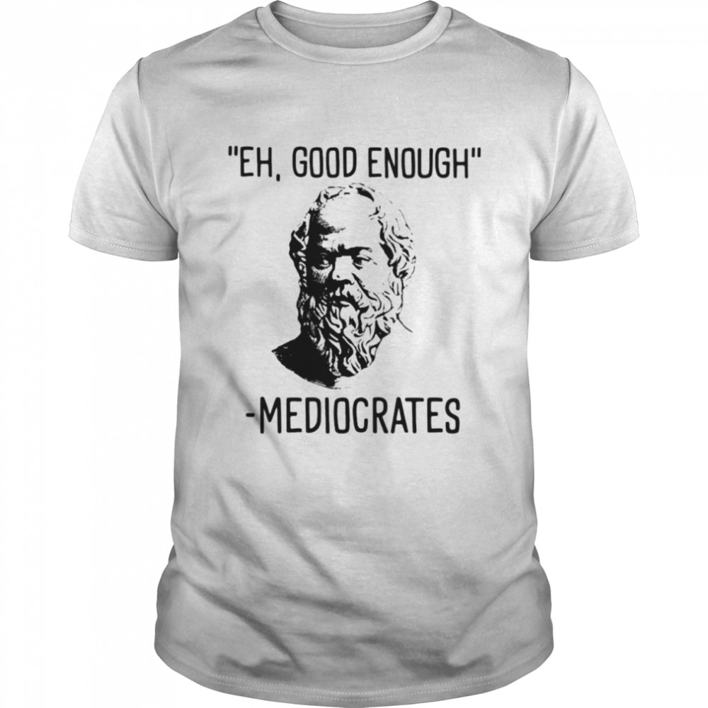 Eh good enough mediocrates shirt Classic Men's T-shirt