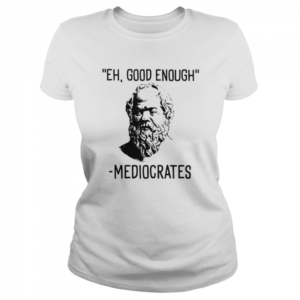 Eh good enough mediocrates shirt Classic Women's T-shirt