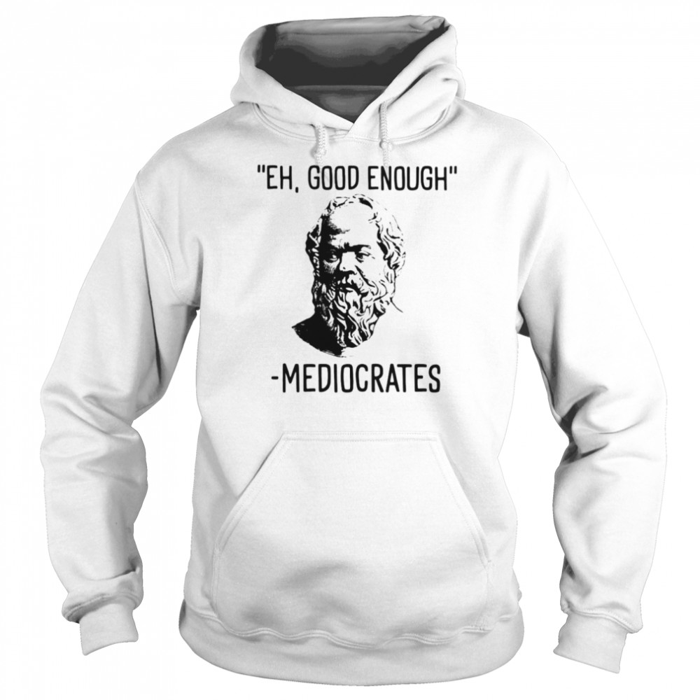 Eh good enough mediocrates shirt Unisex Hoodie