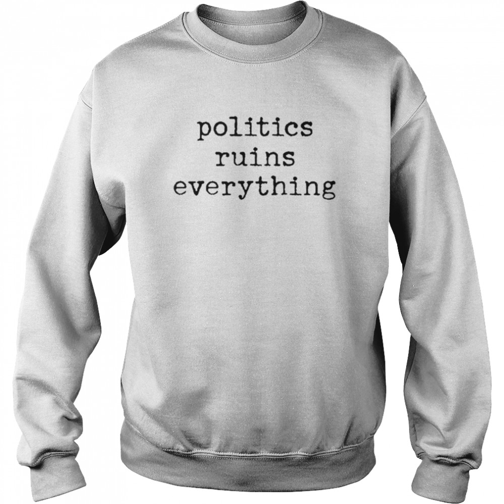 Politics Ruins Everything  Unisex Sweatshirt