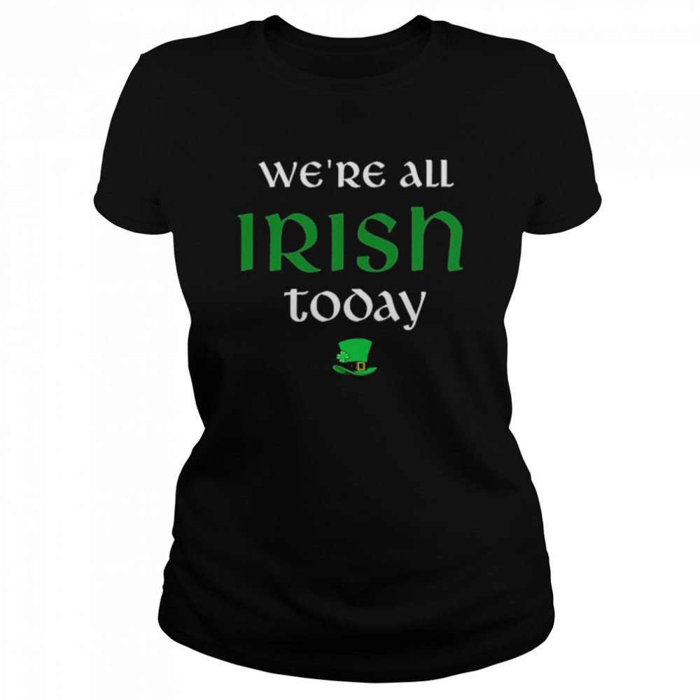 We’re All Irish Today  Classic Women's T-shirt