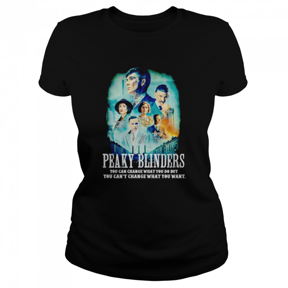 peaky blinders you can change what you do but you cant change what you want signatures shirt classic womens t shirt