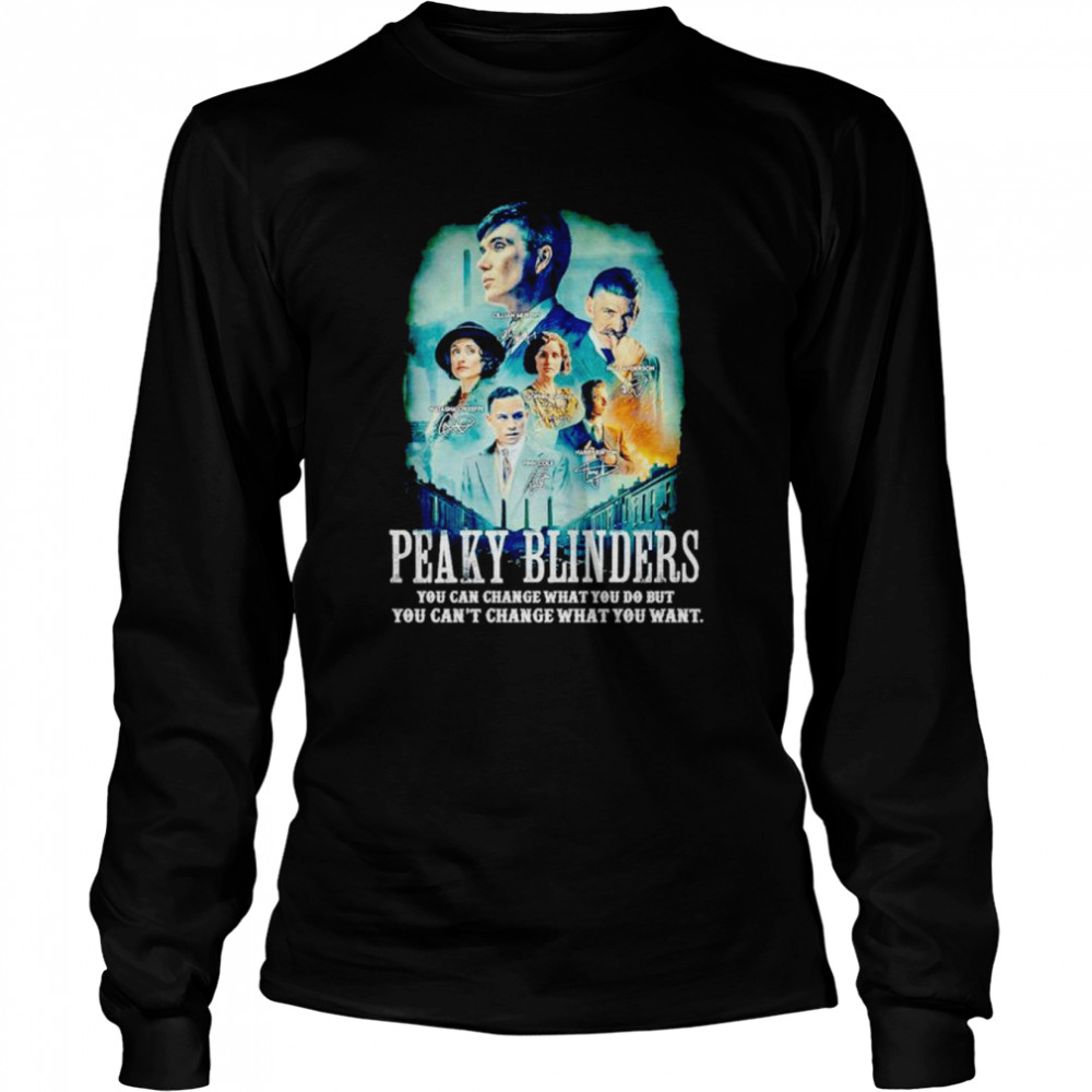 peaky blinders you can change what you do but you cant change what you want signatures shirt long sleeved t shirt