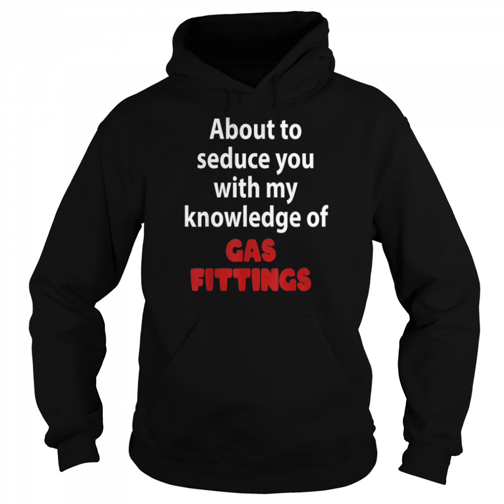 About To Seduce You With My Knowledge Of Gas Fittings T- Unisex Hoodie