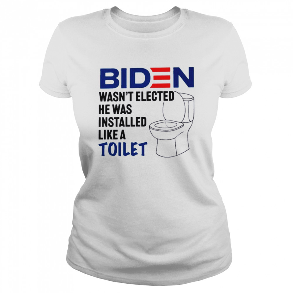 biden wasnt elected he was installed like a toilet 2022 classic womens t shirt