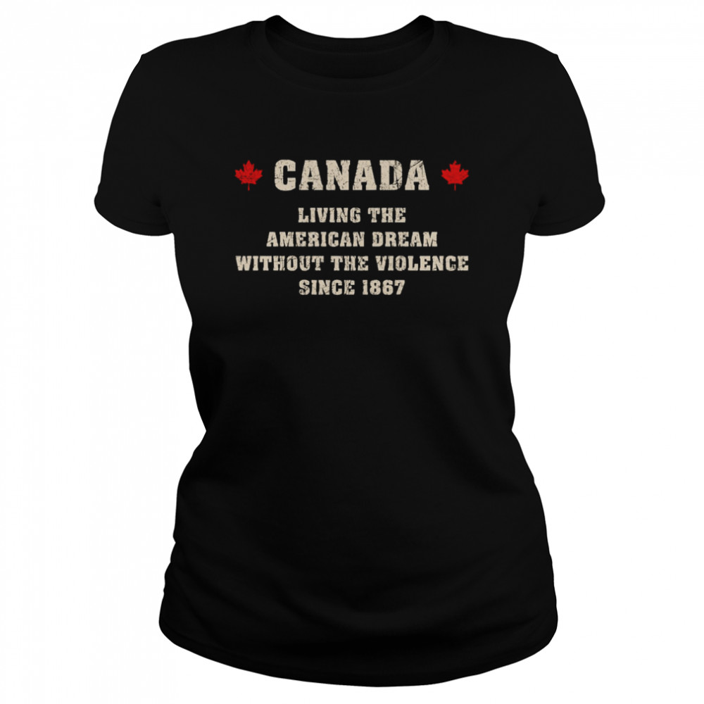 canada living the american dream without the violence since 1867 shirt classic womens t shirt