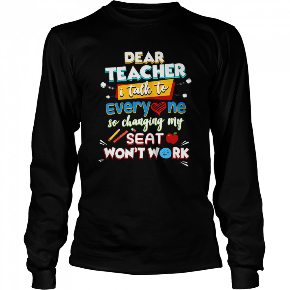 Dear Teacher I Talk To Everyone So Moving My Seat Won’t Help shirt Long Sleeved T-shirt