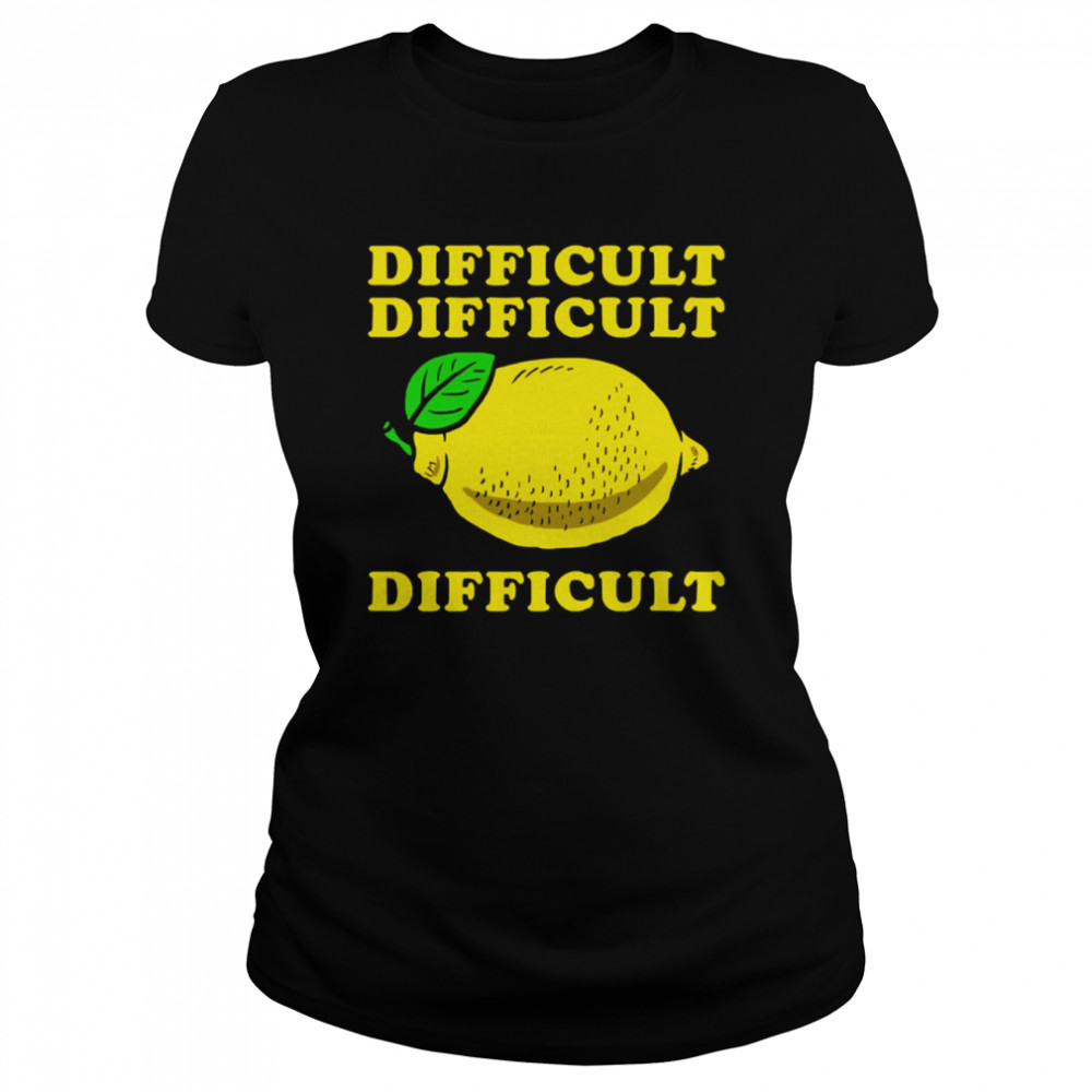 difficult difficult lemon difficult shirt classic womens t shirt