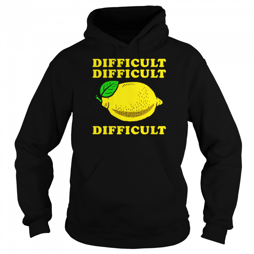 Difficult Difficult Lemon Difficult shirt Unisex Hoodie