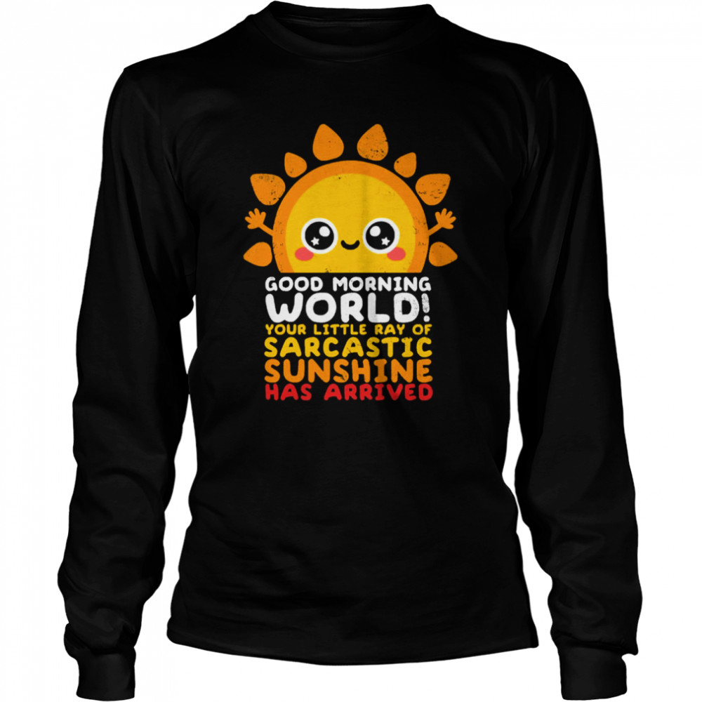 Good Morning World Your Little Ray Of Sarcastic Sunshine Has Arrived shirt Long Sleeved T-shirt
