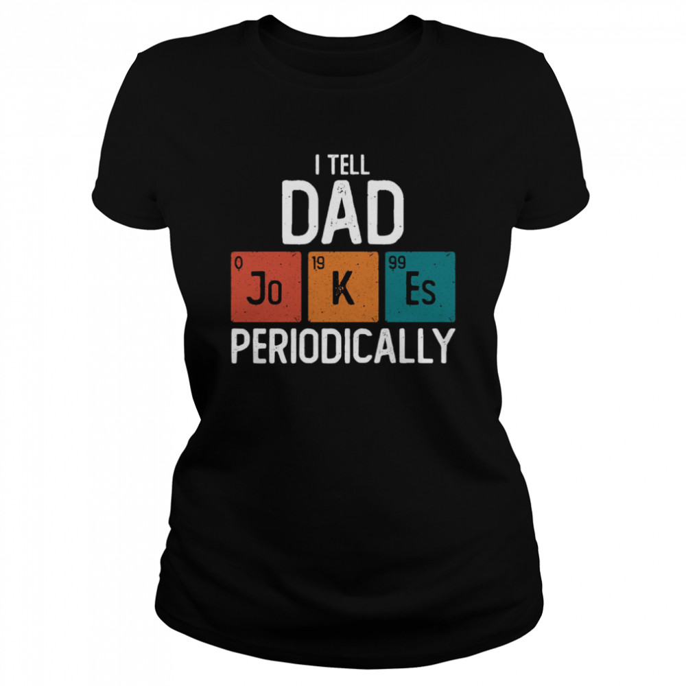 i tell dad jokes periodically science pun vintage chemistry periodical table shirt classic womens t shirt