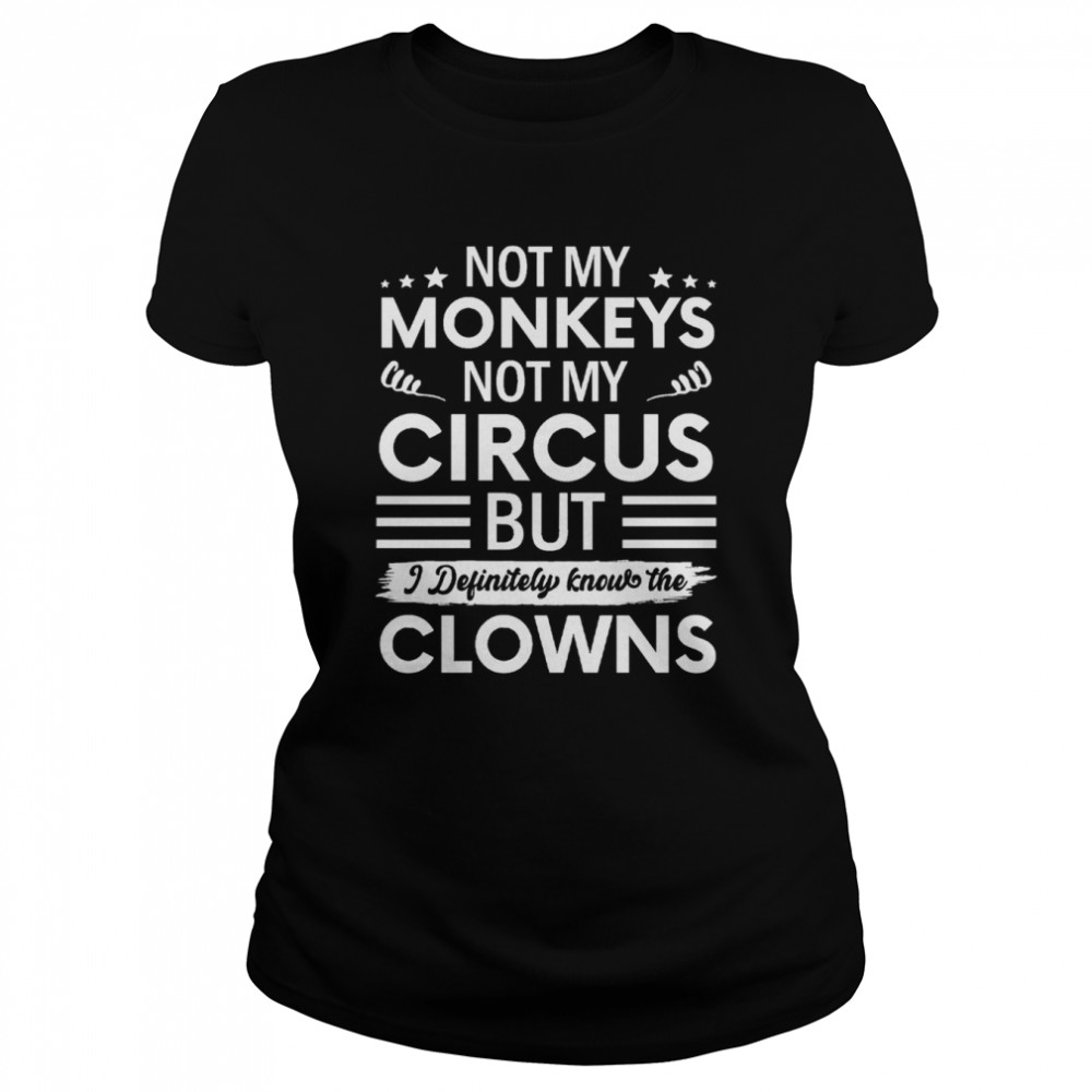 not my circus not my monkeys but i definitely know the clowns shirt classic womens t shirt