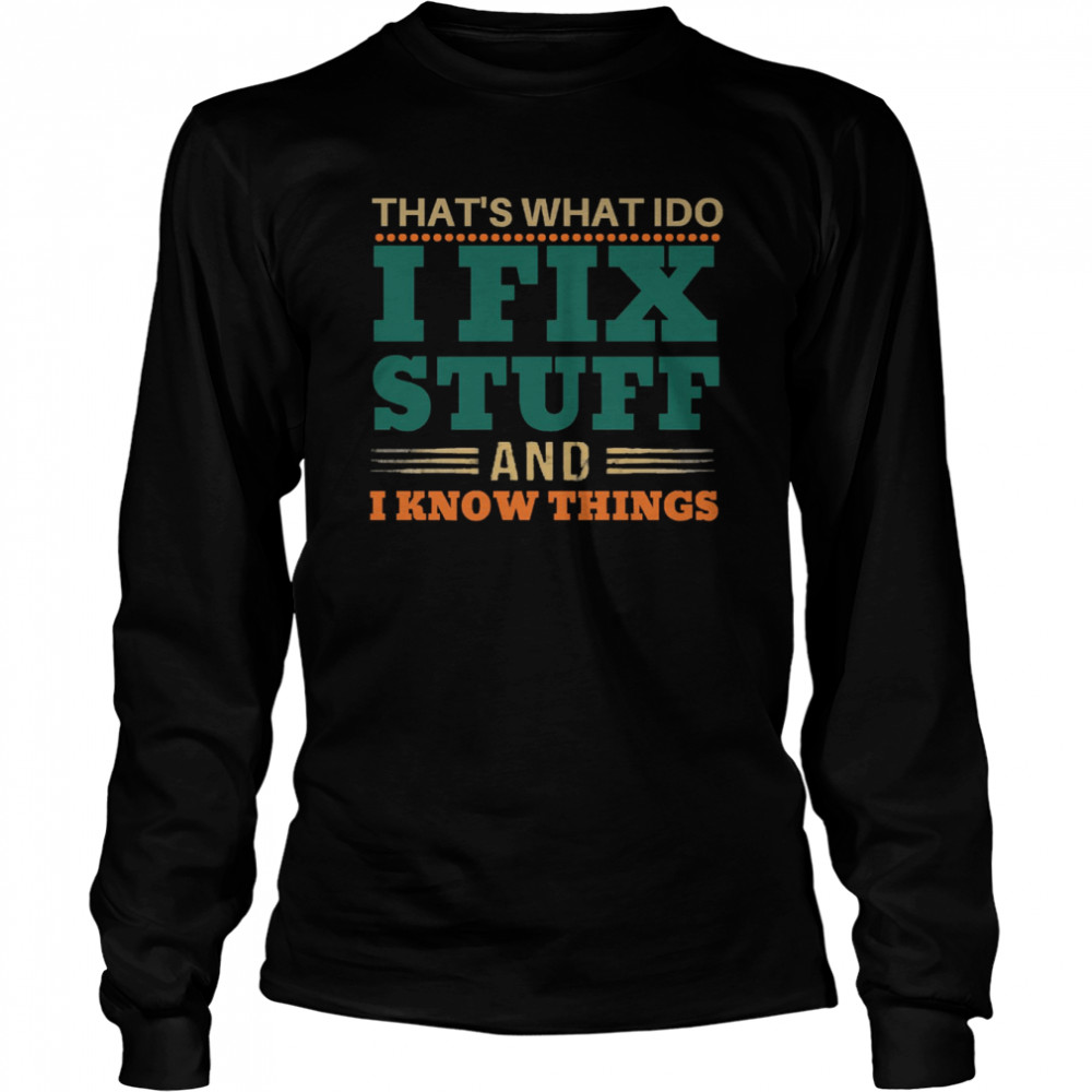 thats what i do i fix stuff and i know things funny saying dad shirt long sleeved t shirt