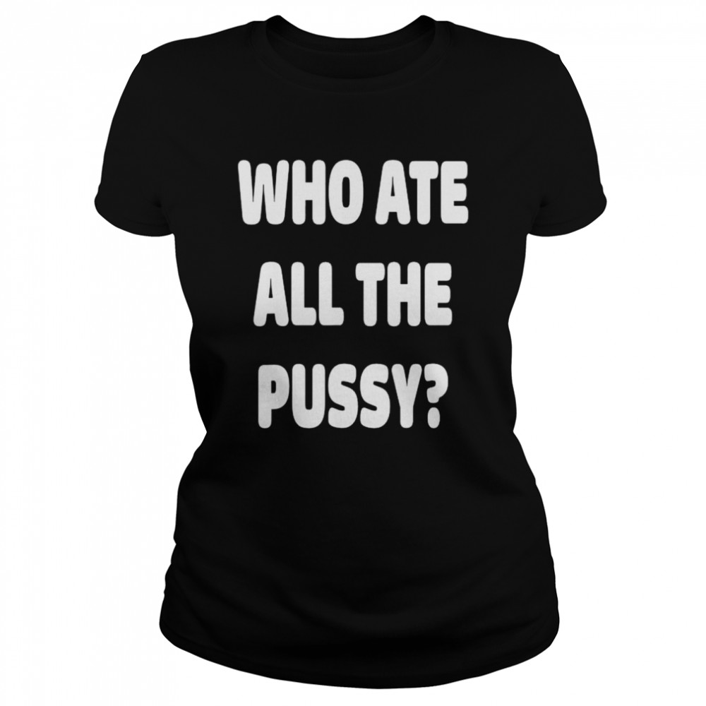 who ate all the pussy meme shirt classic womens t shirt