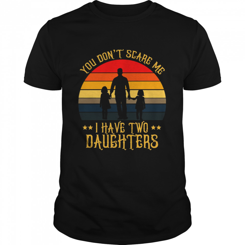 You Don’t Scare Me I Have Two Daughters shirt Classic Men's T-shirt