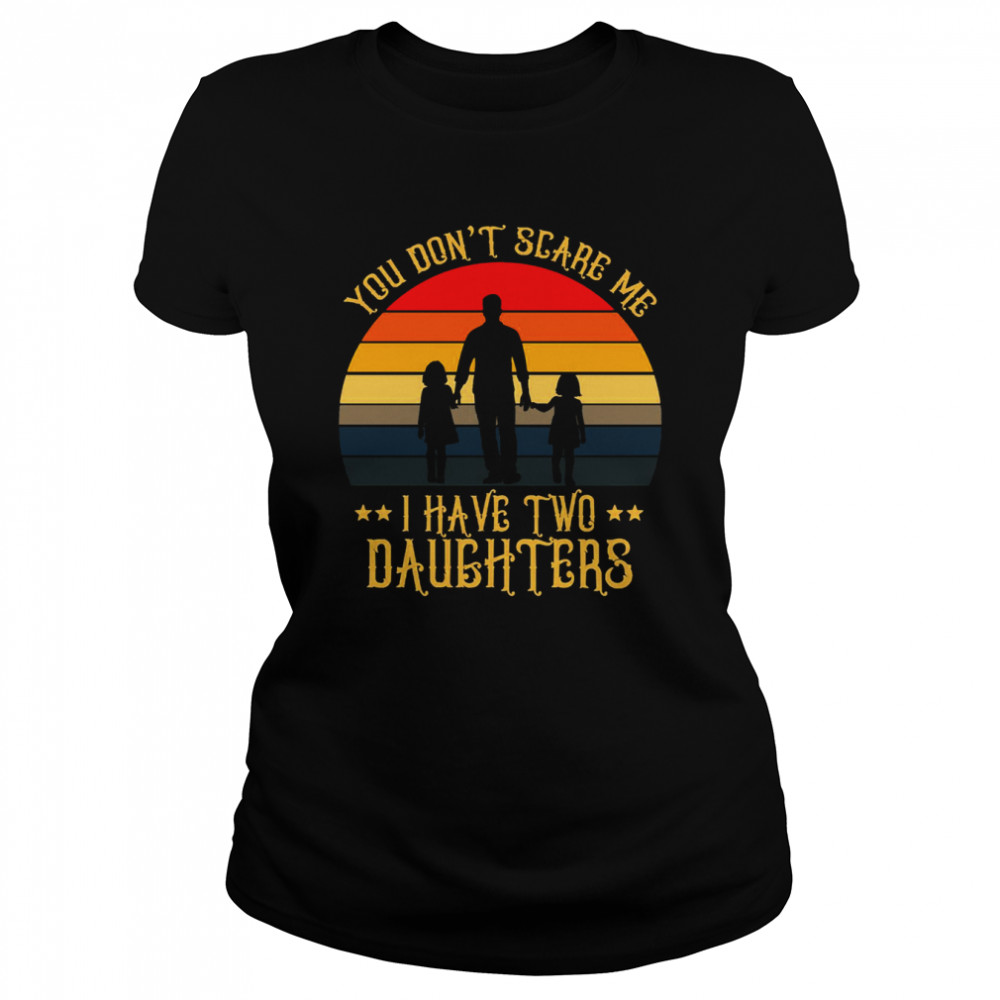 you dont scare me i have two daughters shirt classic womens t shirt