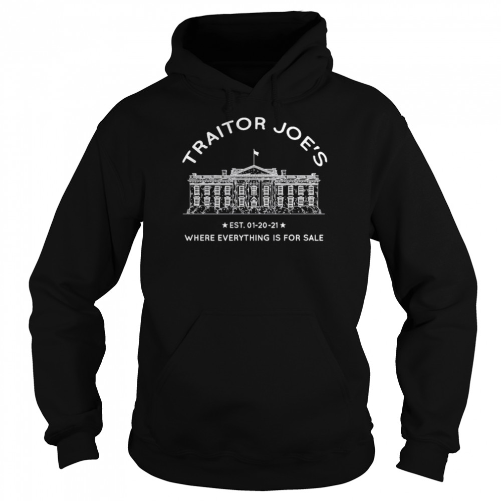 Traitor Joe’s Est 01-20-21 Where Everything Is For Sale Biden Is Not My President shirt Unisex Hoodie