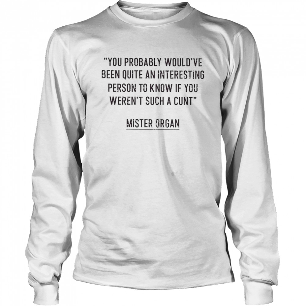 You probably would’ve been quite an interesting person to know if you weren’t such a cunt shirt Long Sleeved T-shirt