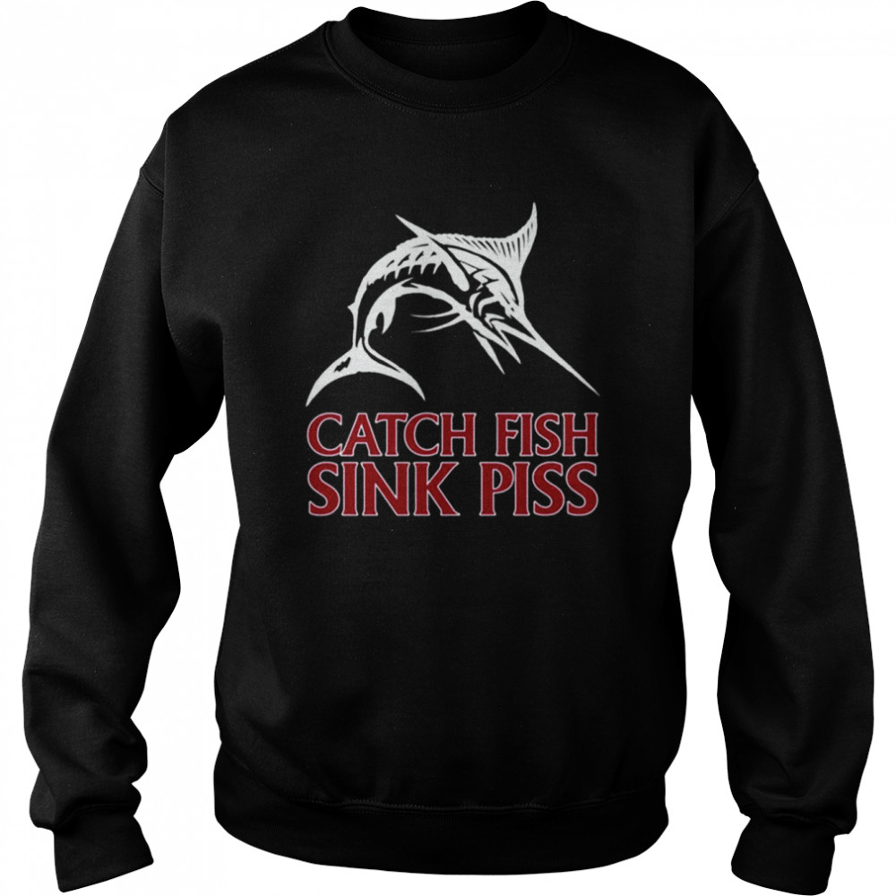 Catch Fish Sink Piss Black shirt Unisex Sweatshirt