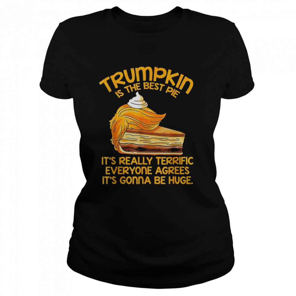 Trumpkin Is The Best Pie It’s Really Terrific Everyone Agrees It’s Gonna Be Huge  Classic Women's T-shirt