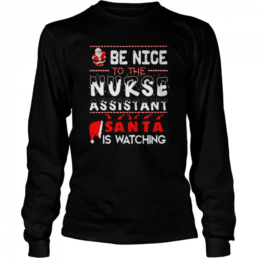 Be Nice To The Nurse Assistant Santa Is Watching Nurse Christmas T- Long Sleeved T-shirt