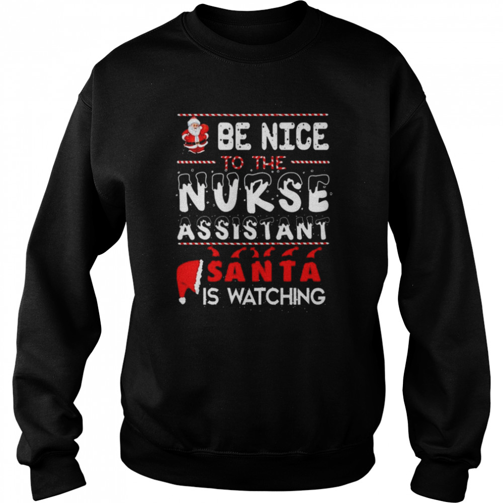 Be Nice To The Nurse Assistant Santa Is Watching Nurse Christmas T- Unisex Sweatshirt