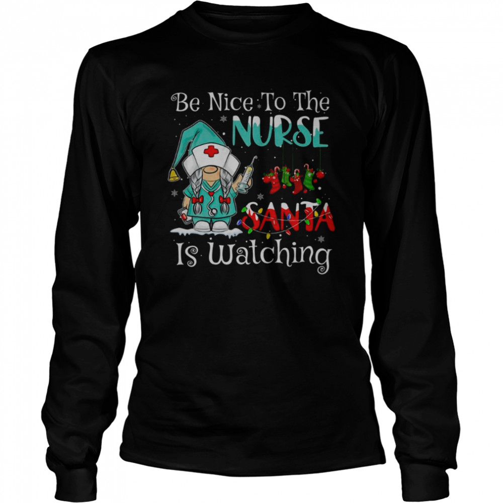Be Nice To The Nurse Santa Is Watching Gnome Nurse Christmas T- Long Sleeved T-shirt