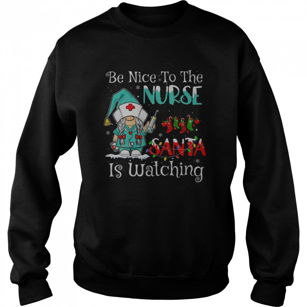 Be Nice To The Nurse Santa Is Watching Gnome Nurse Christmas T- Unisex Sweatshirt