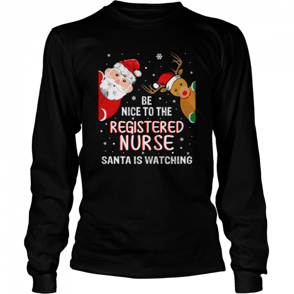 Christmas Be Nice To The Registered Nurse Santa Is Watching Nurse Christmas T- Long Sleeved T-shirt