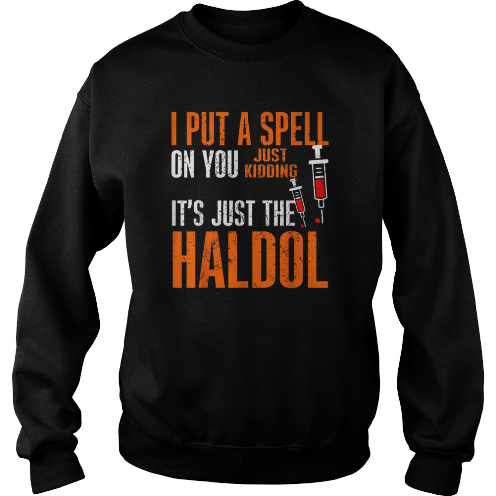 I Put A Spell On You Just Kiddings It Just The Haldol Funny T- Unisex Sweatshirt