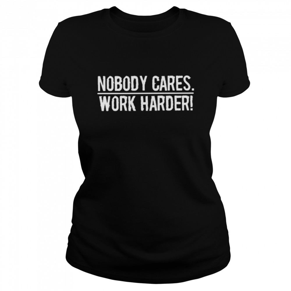 nobody cares work harder shirt Classic Women's T-shirt