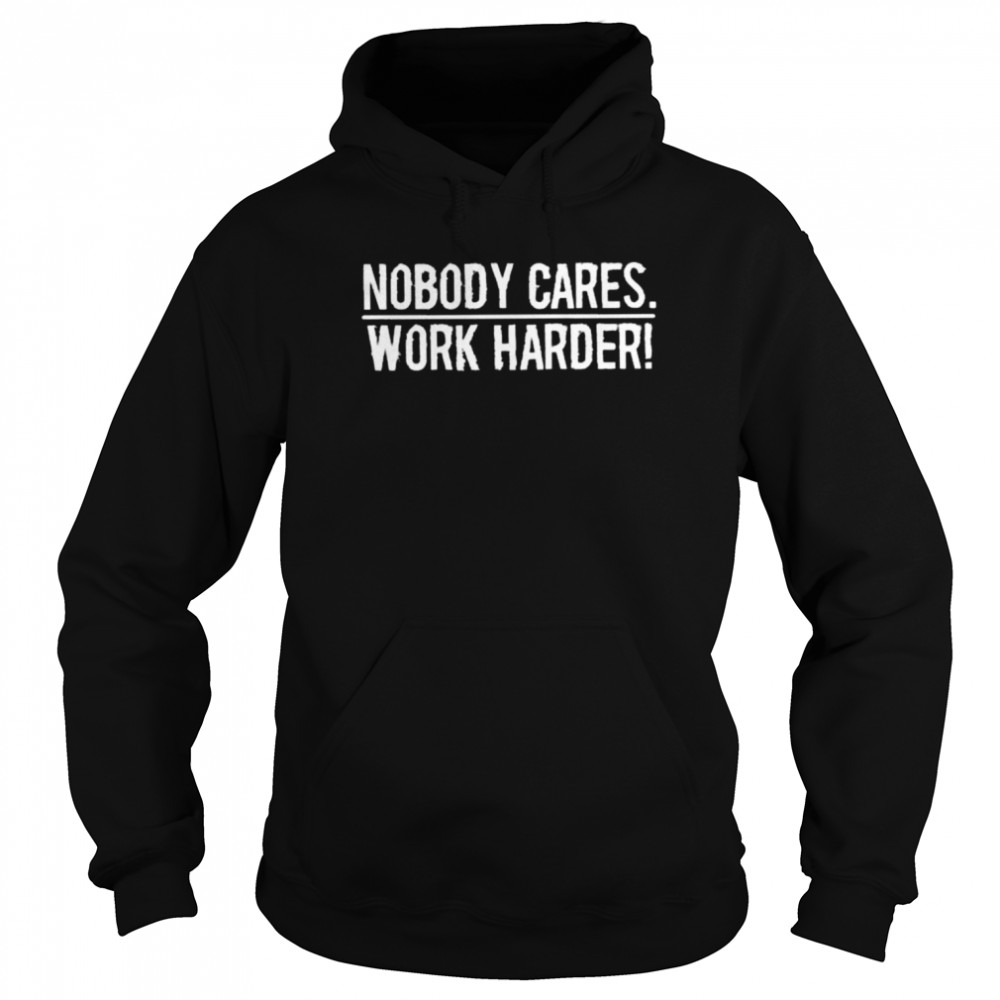 nobody cares work harder shirt Unisex Hoodie