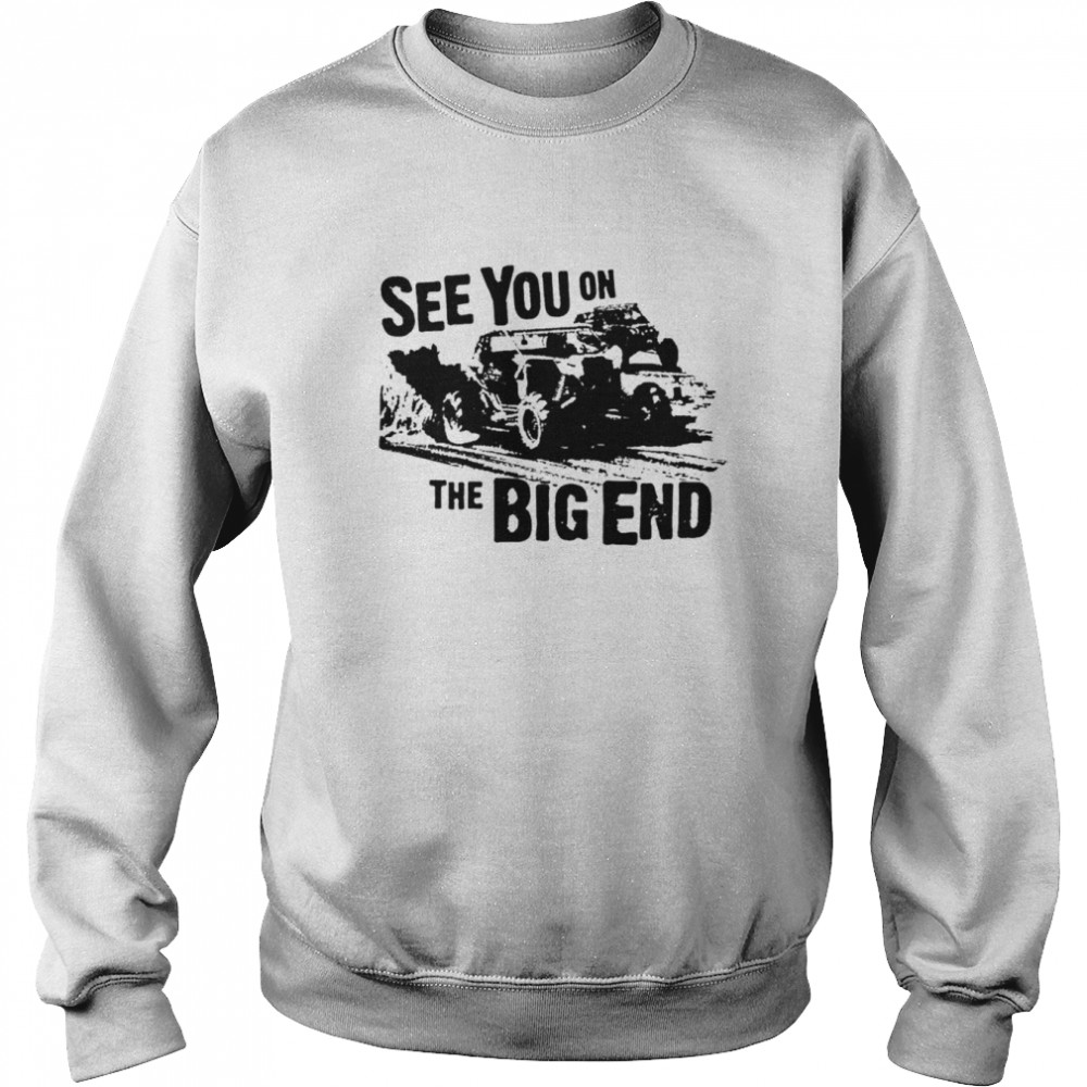 See you on the big end shirt Unisex Sweatshirt
