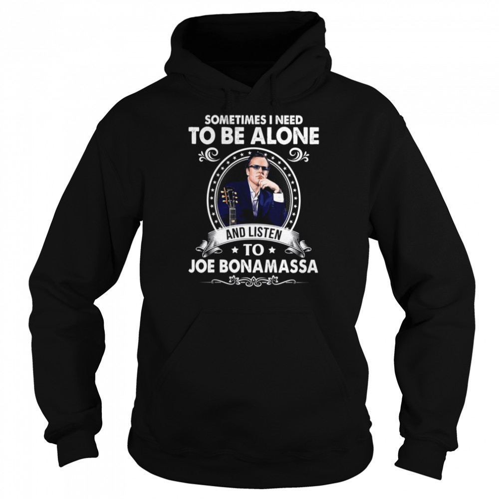 Sometiome I Need To Be Alone And Listen To Joe Bonamassa Hören shirt Unisex Hoodie