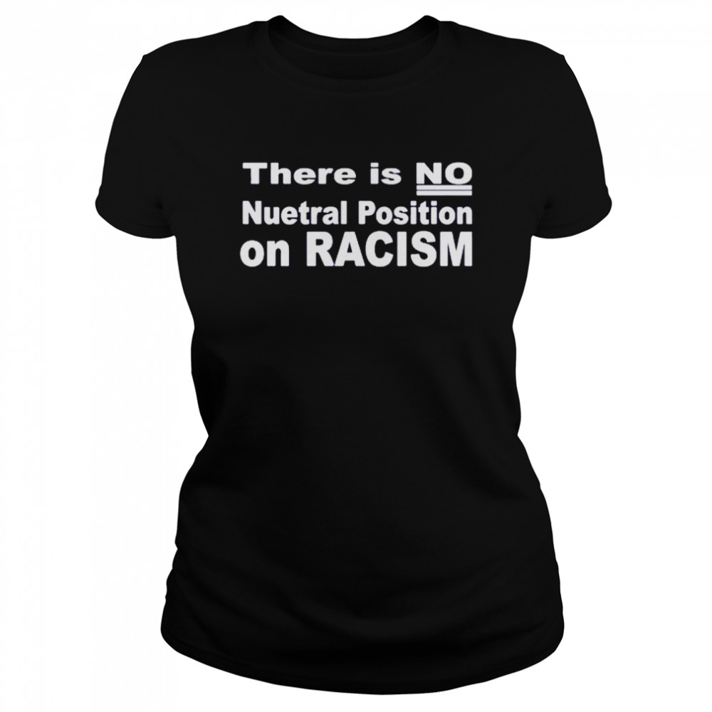 There Is No Neutral Position On Racism Long Sleeve -Unisex T- Classic Women's T-shirt