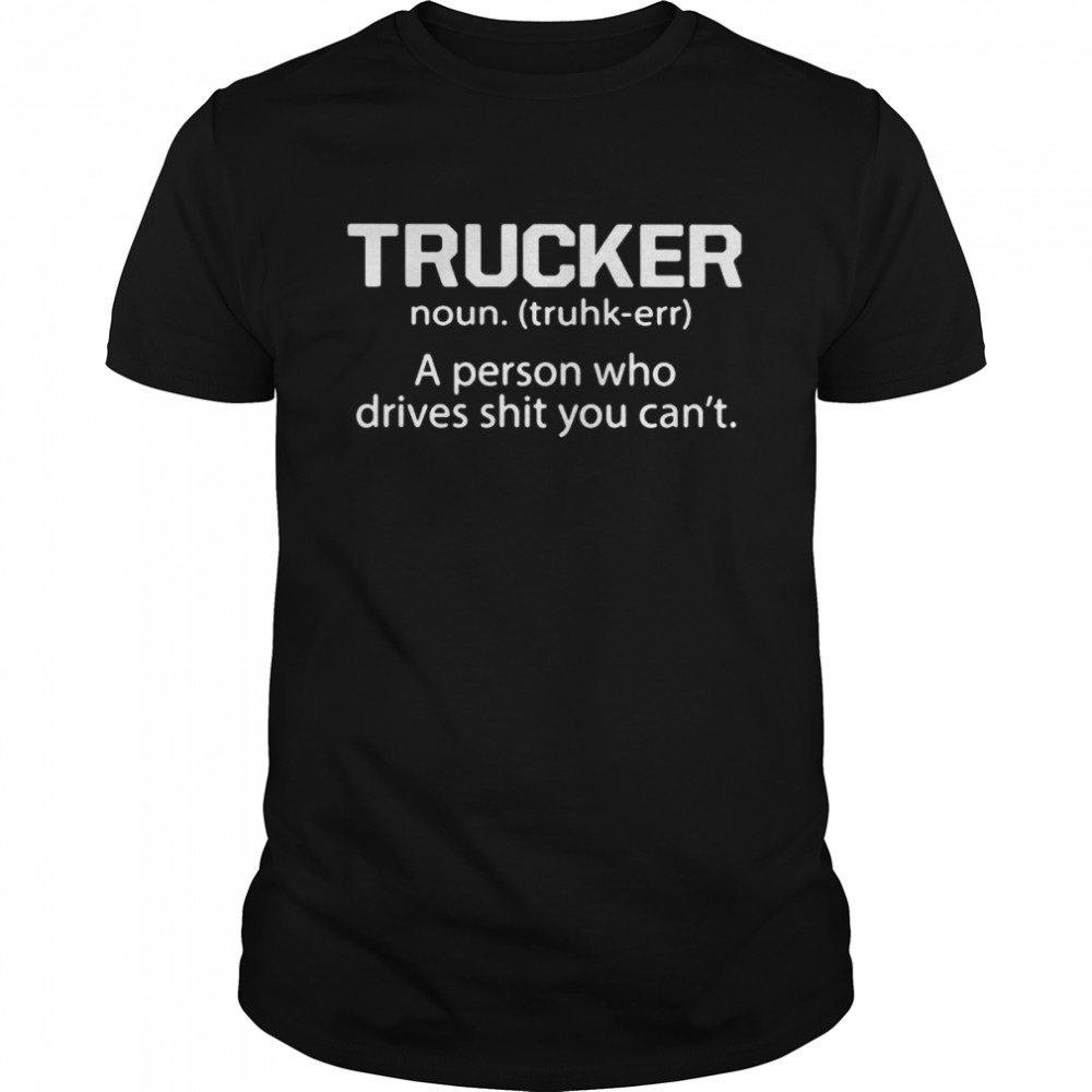 Trucker a person who drives shit you can’t shirt Classic Men's T-shirt